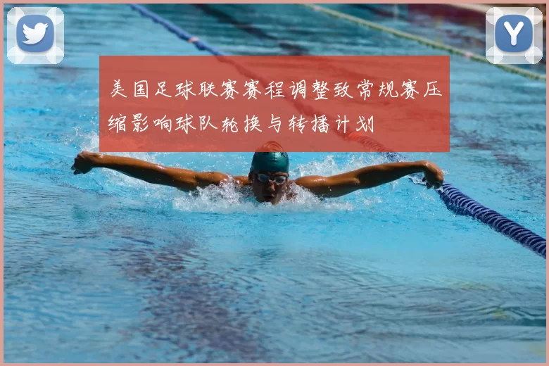 美国足球联赛赛程调整致常规赛压缩影响球队轮换与转播计划