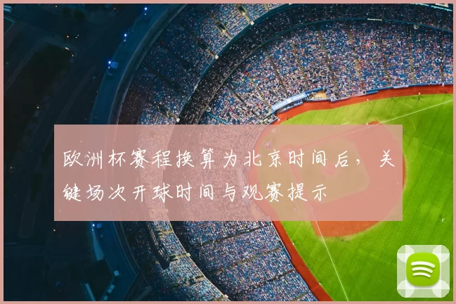 欧洲杯赛程换算为北京时间后，关键场次开球时间与观赛提示