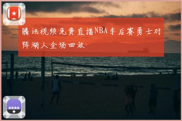 腾讯视频免费直播NBA季后赛勇士对阵湖人全场回放