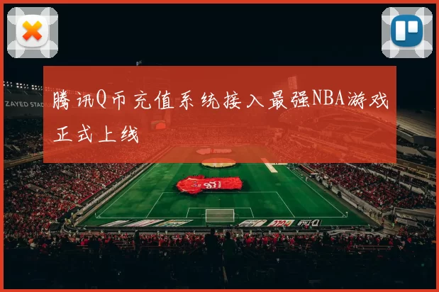 腾讯Q币充值系统接入最强NBA游戏正式上线