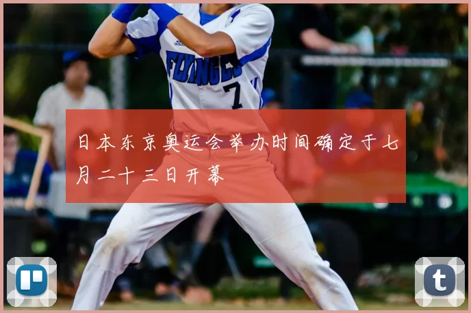 日本东京奥运会举办时间确定于七月二十三日开幕