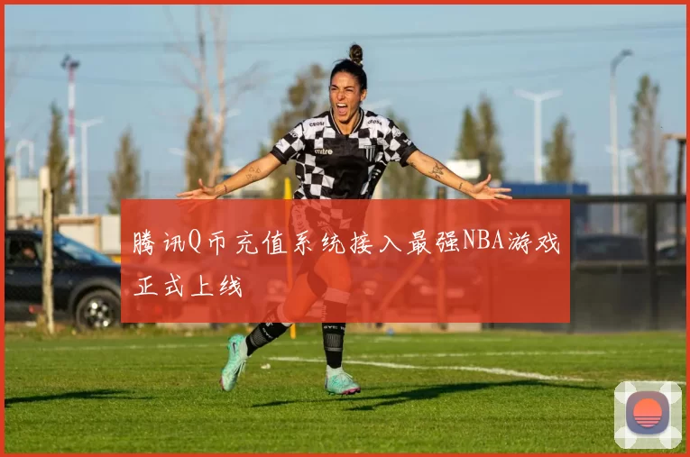 腾讯Q币充值系统接入最强NBA游戏正式上线