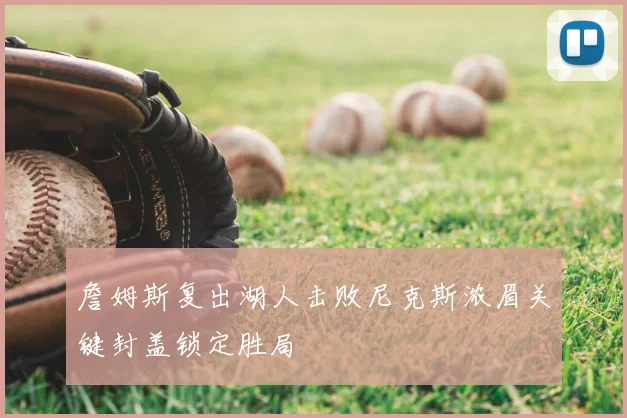 詹姆斯复出湖人击败尼克斯浓眉关键封盖锁定胜局