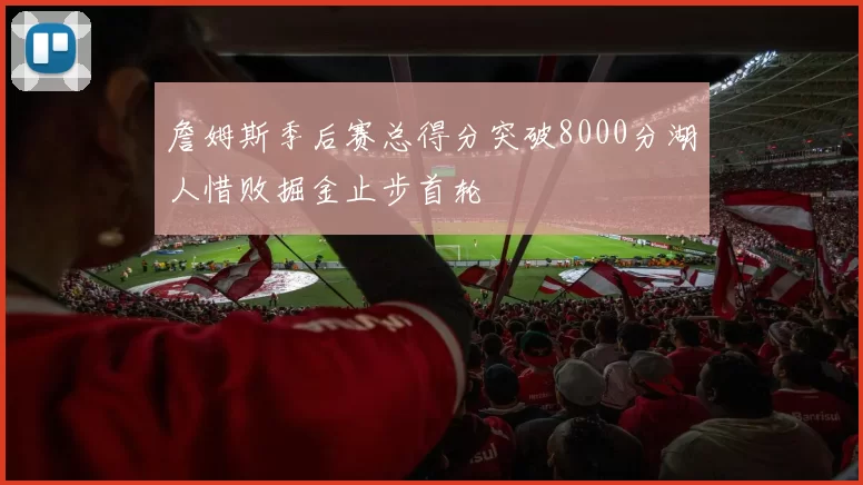 詹姆斯季后赛总得分突破8000分湖人惜败掘金止步首轮