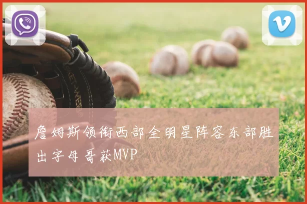 詹姆斯领衔西部全明星阵容东部胜出字母哥获MVP