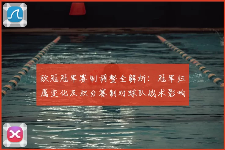 欧冠冠军赛制调整全解析：冠军归属变化及积分赛制对球队战术影响