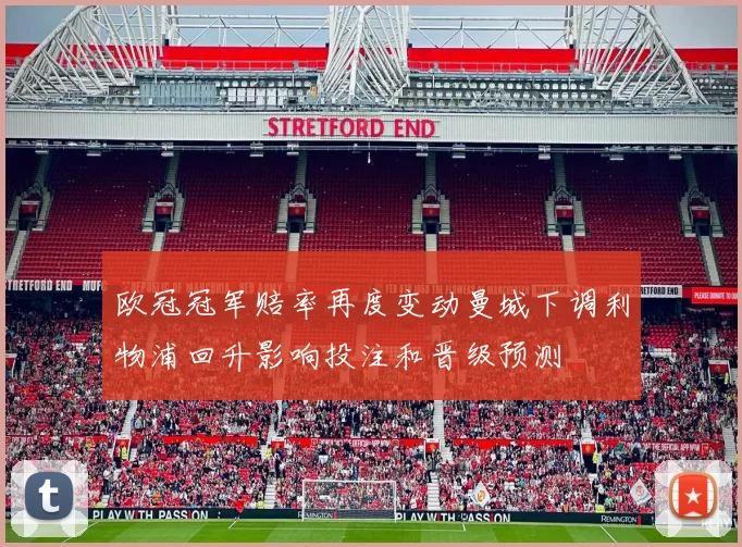 欧冠冠军赔率再度变动曼城下调利物浦回升影响投注和晋级预测